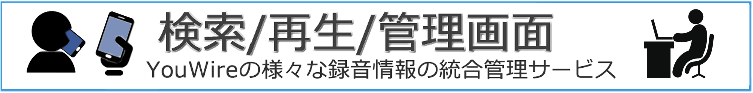 検索/再生/管理画面 YouWireの様々な録音情報の総合管理サービス